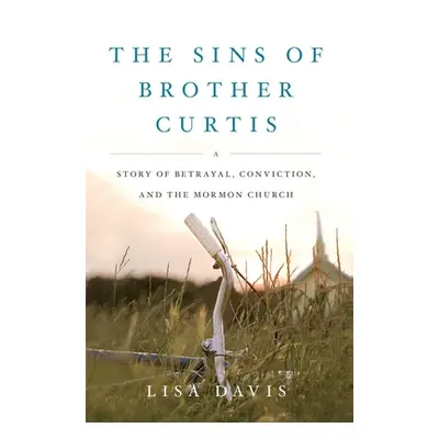 "Sins of Brother Curtis: A Story of Betrayal, Conviction, and the Mormon Church" - "" ("Davis Li