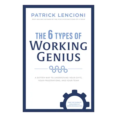 "The 6 Types of Working Genius: A Better Way to Understand Your Gifts, Your Frustrations, and Yo