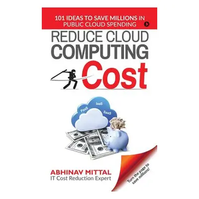 "Reduce Cloud Computing Cost: 101 Ideas to Save Millions in Public Cloud Spending" - "" ("Abhina