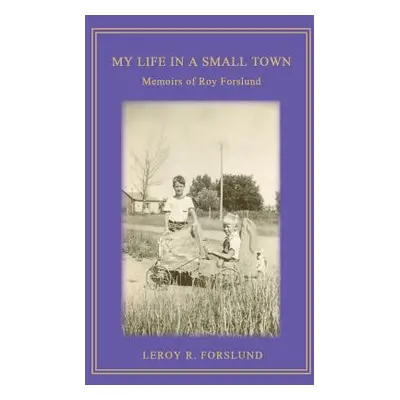 "My Life in a Small Town: Memoirs of Roy Forslund" - "" ("Forslund Leroy R.")(Paperback)