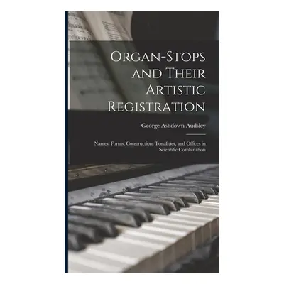 "Organ-Stops and Their Artistic Registration: Names, Forms, Construction, Tonalities, and Office