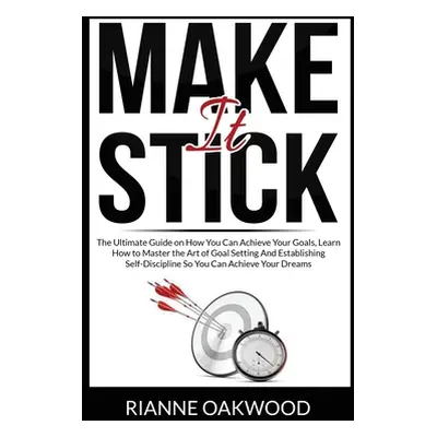 "Make It Stick: The Ultimate Guide on How You Can Achieve Your Goals, Learn How to Master the Ar