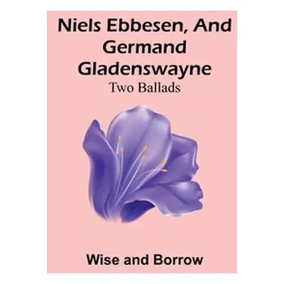 "Niels Ebbesen, and Germand Gladenswayne: Two Ballads" - "" ("And Borrow Wise")(Paperback)