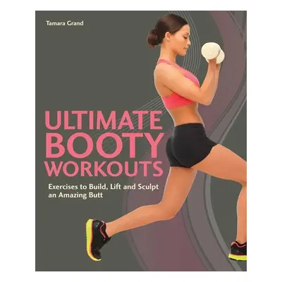 "Ultimate Booty Workouts: Exercises to Build, Lift and Sculpt an Amazing Butt" - "" ("Grand Tama