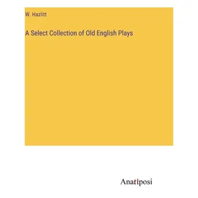 "A Select Collection of Old English Plays" - "" ("Hazlitt W.")(Pevná vazba)