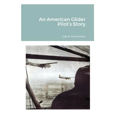 "An American Glider Pilot's Story" - "" ("Ammerman Gale R.")(Paperback)