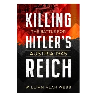 "Killing Hitler's Reich: The Battle for Austria 1945" - "" ("Webb William Alan")(Paperback)