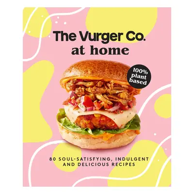 "The Vurger Co. at Home: 80 Soul-Satisfying, Indulgent and Delicious Vegan Fast Food Recipes" - 