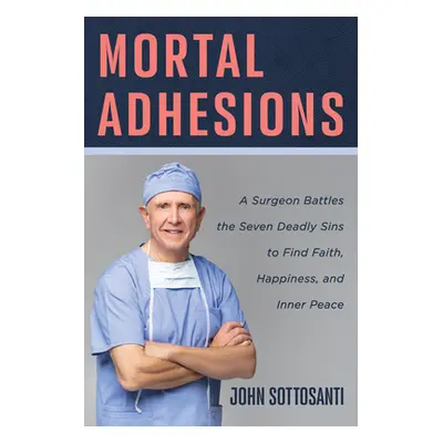 "Mortal Adhesions: A Surgeon Battles the Seven Deadly Sins to Find Faith, Happiness, and Inner P