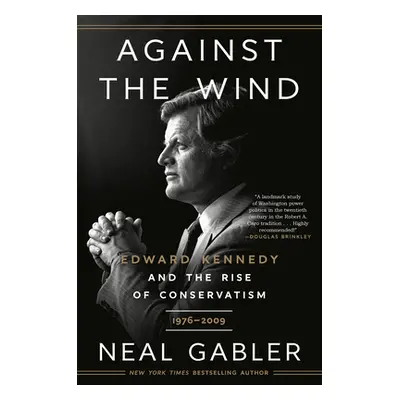 "Against the Wind: Edward Kennedy and the Rise of Conservatism, 1976-2009" - "" ("Gabler Neal")(