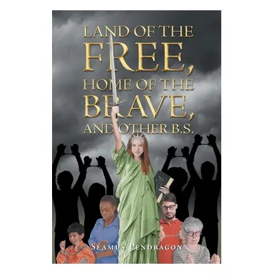 "Land of the Free, Home of the Brave, and Other B.S." - "" ("Pendragon Seamus")(Paperback)