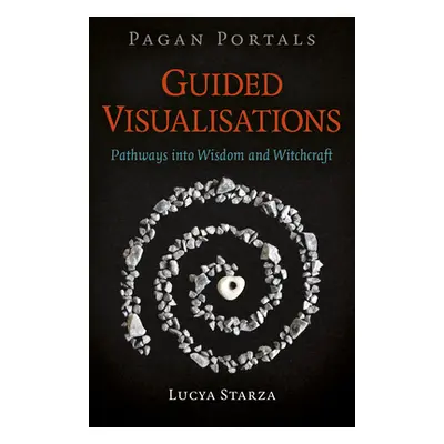 "Pagan Portals - Guided Visualisations: Pathways Into Wisdom and Witchcraft" - "" ("Starza Lucya