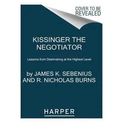 "Kissinger the Negotiator: Lessons from Dealmaking at the Highest Level" - "" ("Sebenius James K