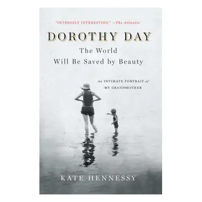 "Dorothy Day: The World Will Be Saved by Beauty: An Intimate Portrait of My Grandmother" - "" ("