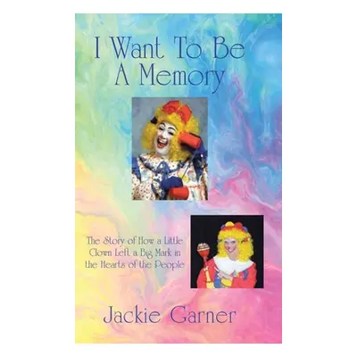 "I Want to Be a Memory: The Story of How a Little Clown Left a Big Mark in the Hearts of the Peo