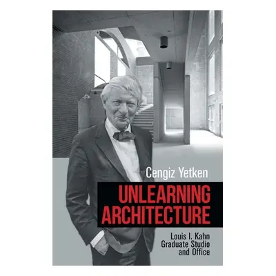 "Unlearning Architecture: Louis I. Kahn Graduate Studio and Office" - "" ("Yetken Cengiz")(Paper