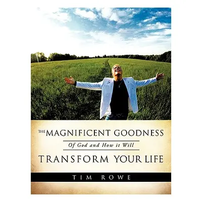 "The Magnificent Goodness of God and How it Will Transform Your Life" - "" ("Rowe Tim")(Paperbac