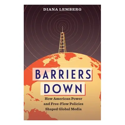 "Barriers Down: How American Power and Free-Flow Policies Shaped Global Media" - "" ("Lemberg Di