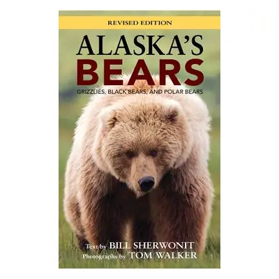 "Alaska's Bears: Grizzlies, Black Bears, and Polar Bears, Revised Edition" - "" ("Sherwonit Bill