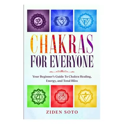 "Chakras For Beginners: CHAKRAS FOR EVERYONE - Your Beginner's Guide To Chakra Healing, Energy, 