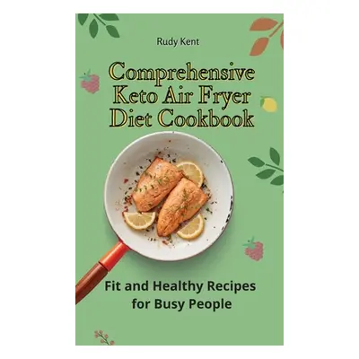 "Comprehensive Keto Air Fryer Diet Cookbook: Fit and Healthy Recipes for Busy People" - "" ("Ken