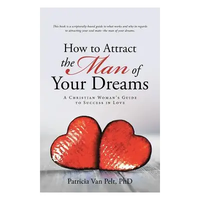 "How to Attract the Man of Your Dreams: A Christian Woman's Guide to Success in Love" - "" ("Pel