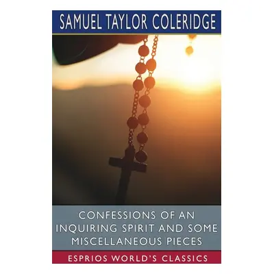 "Confessions of an Inquiring Spirit and Some Miscellaneous Pieces (Esprios Classics)" - "" ("Col