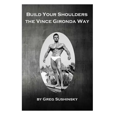 "Build Your Shoulders the Vince Gironda Way" - "" ("Sushinsky Greg")(Paperback)