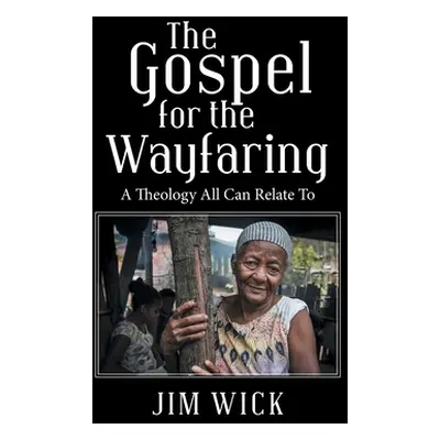 "The Gospel for the Wayfaring: A Theology All Can Relate To" - "" ("Wick Jim")(Pevná vazba)