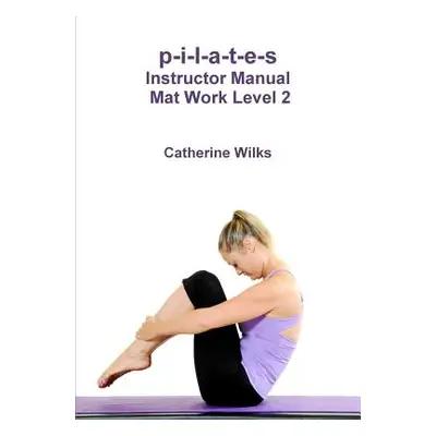 "p-i-l-a-t-e-s Instructor Manual Mat Work Level 2" - "" ("Wilks Catherine")(Paperback)