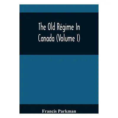 "The Old Rgime In Canada (Volume I)" - "" ("Parkman Francis")(Paperback)