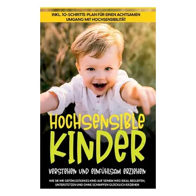 "Hochsensible Kinder verstehen und einfhlsam erziehen: Wie Sie Ihr gefhlsstarkes Kind auf seinem