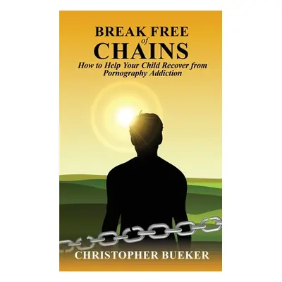 "Break Free of Chains: How to Help Your Child Recover from Pornography Addiction" - "" ("Bueker 