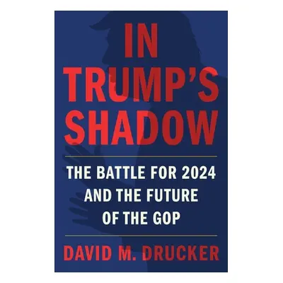 "In Trump's Shadow: The Battle for 2024 and the Future of the GOP" - "" ("Drucker David M.")(Pev