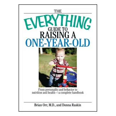 "The Everything Guide to Raising a One-Year-Old: From Personality and Behavior to Nutrition and 