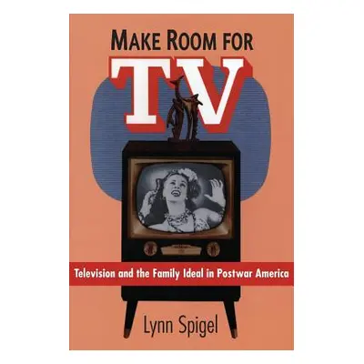 "Make Room for TV: Television and the Family Ideal in Postwar America" - "" ("Spigel Lynn")(Pape