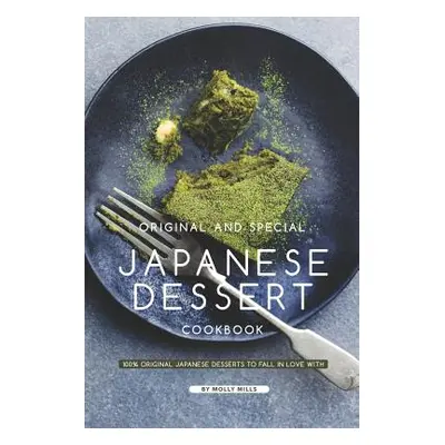 "Original and Special Japanese Dessert Cookbook: 100% Original Japanese Desserts to Fall in Love