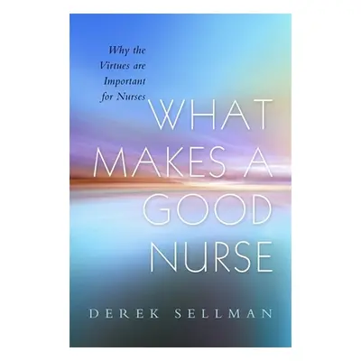 "What Makes a Good Nurse: Why the Virtues Are Important for Nurses" - "" ("Sellman Derek")(Paper