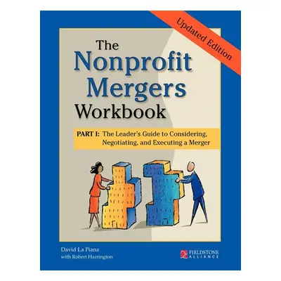 "The Nonprofit Mergers Workbook Part I: The Leader's Guide to Considering, Negotiating, and Exec