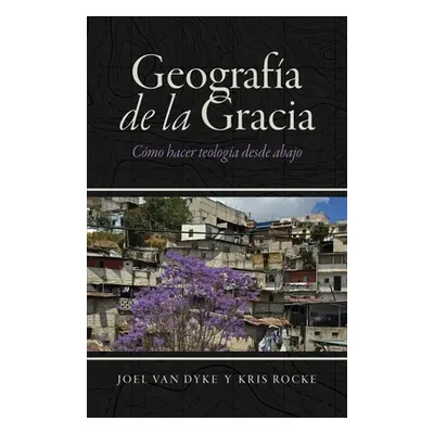 "Geografa de la Gracia: Cmo hacer teologa desde abajo" - "" ("Van Dyke Joel")(Paperback)