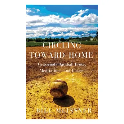 "Circling Toward Home: Grassroots Baseball Prose, Meditations, and Images" - "" ("Meissner Bill"