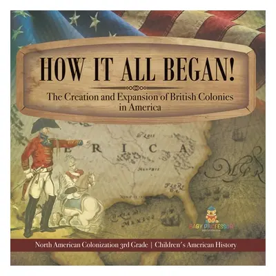 "How It All Began! The Creation and Expansion of British Colonies in America North American Colo