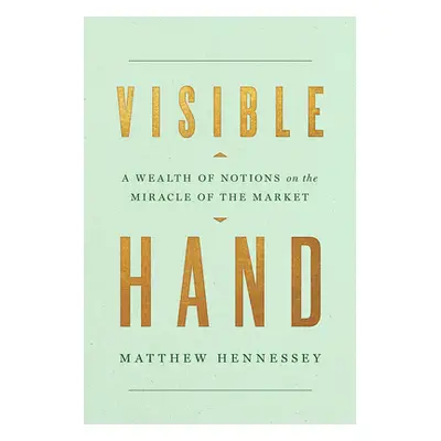 "Visible Hand: A Wealth of Notions on the Miracle of the Market" - "" ("Hennessey Matthew")(Pevn