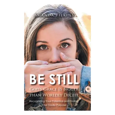 "Be Still: God's Grace Is Bigger than Worldly Deceit: Recognizing Your Potential and Finding You