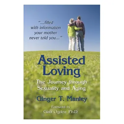 "Assisted Loving: The Journey through Sexuality and Aging" - "" ("Manley Ginger T.")(Paperback)