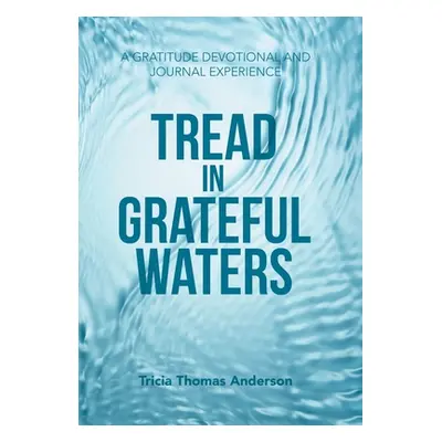 "Tread in Grateful Waters: A Gratitude Devotional and Journal Experience" - "" ("Anderson Tricia