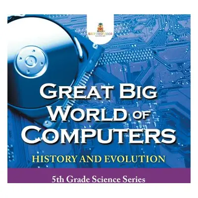 "Great Big World of Computers - History and Evolution: 5th Grade Science Series" - "" ("Baby Pro