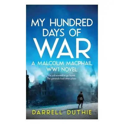 "My Hundred Days of War: A Malcolm MacPhail WW1 novel" - "" ("Duthie Darrell")(Pevná vazba)