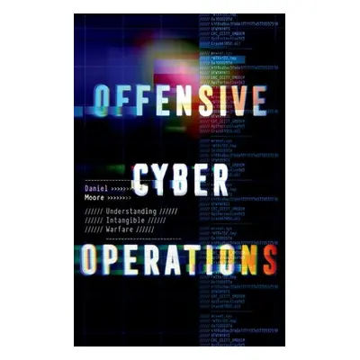 "Offensive Cyber Operations: Understanding Intangible Warfare" - "" ("Moore Daniel")(Pevná vazba