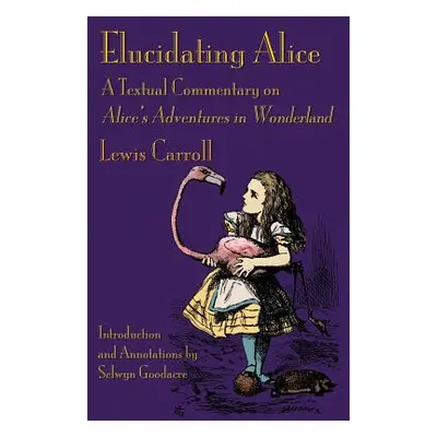 "Elucidating Alice: A Textual Commentary on Alice's Adventures in Wonderland" - "" ("Carroll Lew